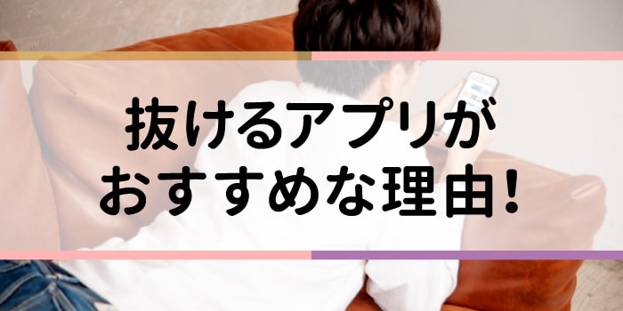 抜けるアプリがおすすめな理由
