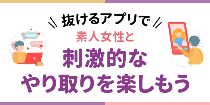 抜けるアプリで素人女性と刺激的なやり取りを楽しもう