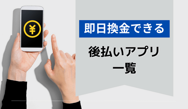 即日現金化できる後払いアプリ一覧