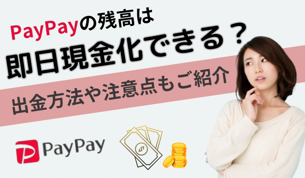 PayPayの残高は即日現金化できる？出金方法や注意点もご紹介