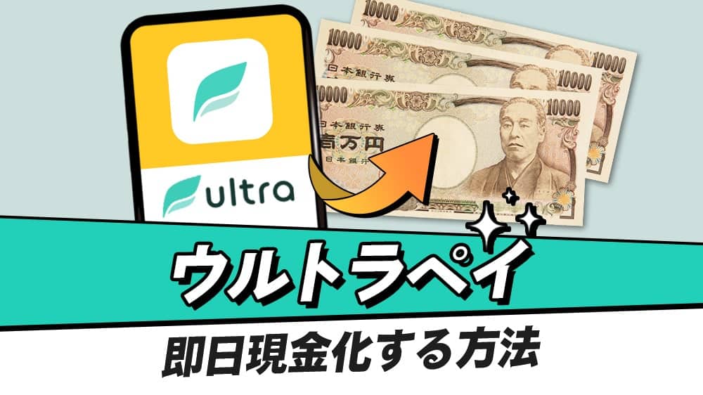 ウルトラペイを現金化する方法！PayPayへの紐づけや初回の限度額についても解説