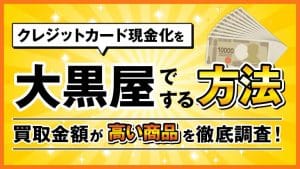クレジットカード現金化を大黒屋でする方法と買取金額が高い商品を徹底調査
