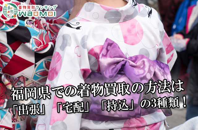 福岡県での着物買取の方法は「出張」「宅配」「持込」の3種類！