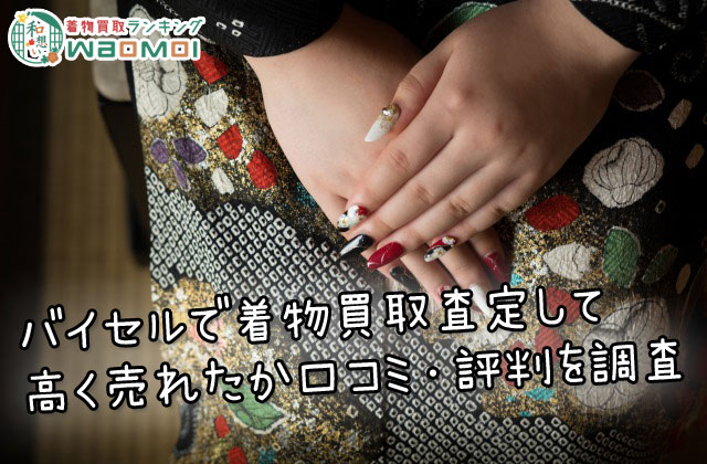 バイセルで着物買取査定して高く売れたか口コミ・評判を調査