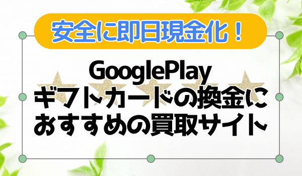 Google Play ギフトカードの換金におすすめ買取サイト10選
