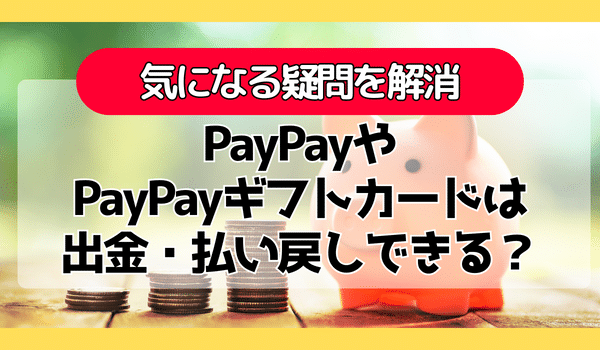 PayPayやPayPayギフトカードは出金・払い戻しできる！？