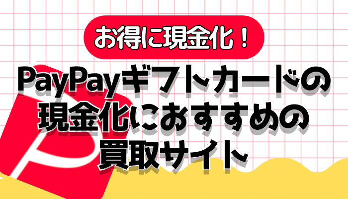 PayPayギフトカードの現金化におすすめ買取サイト5選！換金の注意点や出金を解説