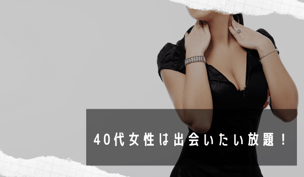 40代女性は出会いたい放題！