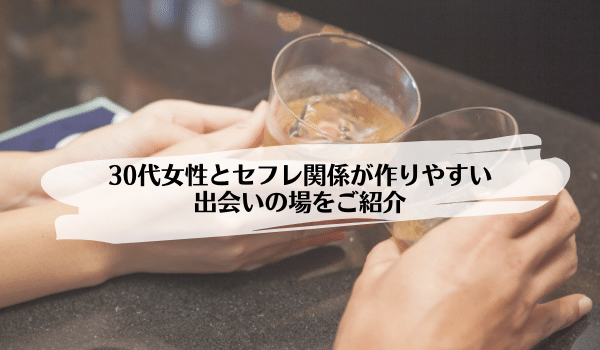 30代女性とセフレ関係が作りやすい出会いの場をご紹介