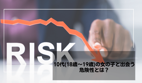 10代（18歳～19歳）の女の子と出会う危険性とは？