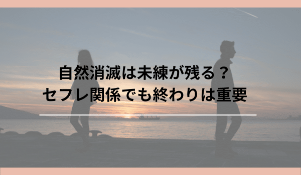 自然消滅は未練が残る？セフレ関係でも終わりは重要