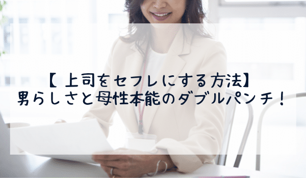 【上司をセフレにする方法】男らしさと母性本能のダブルパンチ!