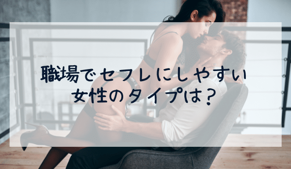 職場でセフレにしやすい女性のタイプは?