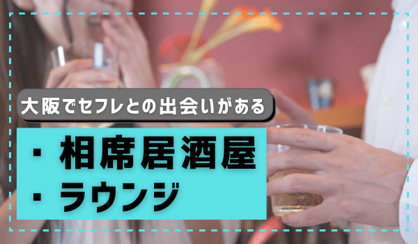 大阪でセフレとの出会いがある「相席居酒屋・ラウンジ」