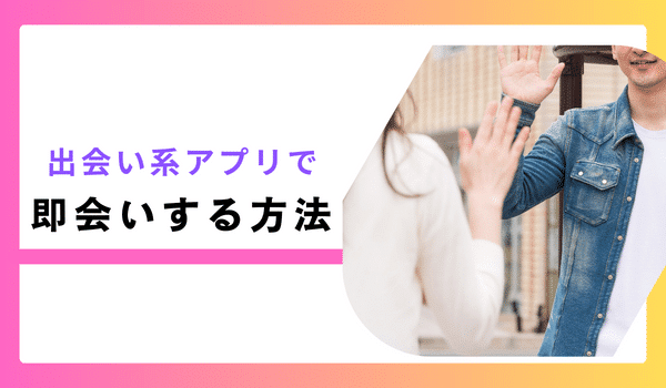 アプリで即会いする方法