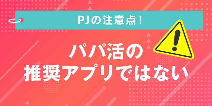 PJ(ピージェイ)の注意点!パパ活の推奨アプリではない