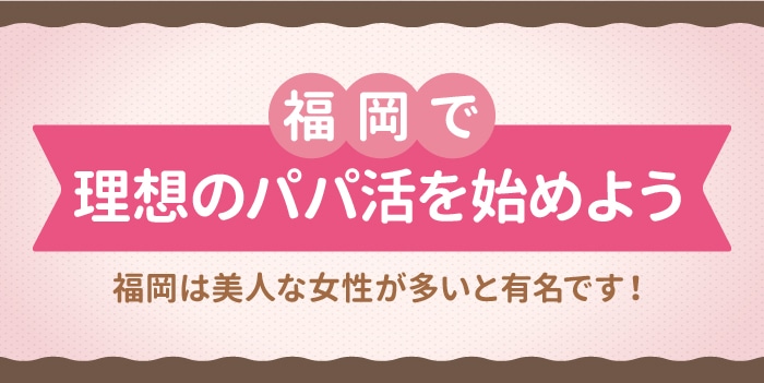 まとめ｜福岡で理想のパパ活を始めよう