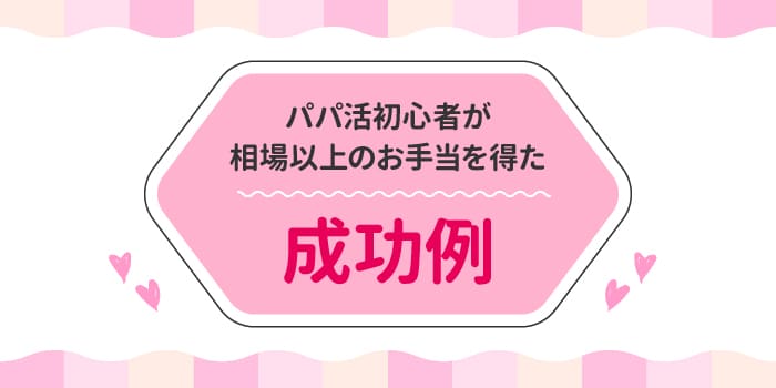 パパ活初心者が相場以上のお手当を得た成功例