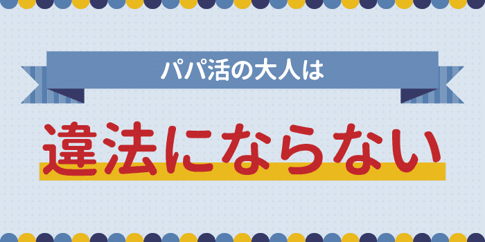 パパ活の大人は違法にならない