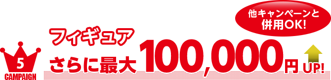 フィギュアorプラモならさらに最大100,000円UP