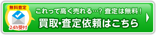 これって高く売れる！ 買取・査定一覧はこちら