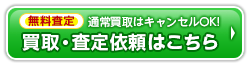 無料査定 通常買取はキャンセルOK！買取・査定依頼はこちら