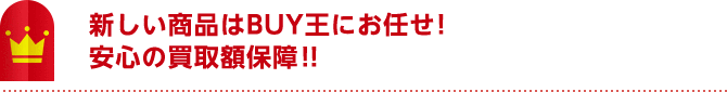 新しい商品はBUY王にお任せ！ 安心の買取額保障！！