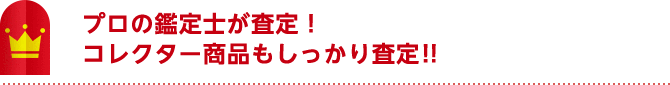 プロの鑑定士が査定！コレクター商品もしっかり査定！！