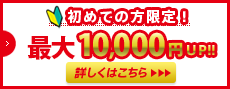 初めての方限定　もれなく全員1000円アップ　条件を満たせばさらに5000円アップ