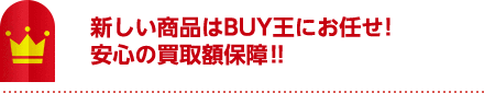 新しい商品はBUY王にお任せ!安心の買取額保障!!