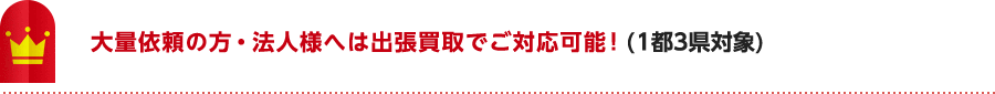 大量依頼の方・法人様へは出張買取でご対応可能！(1都3県対象)