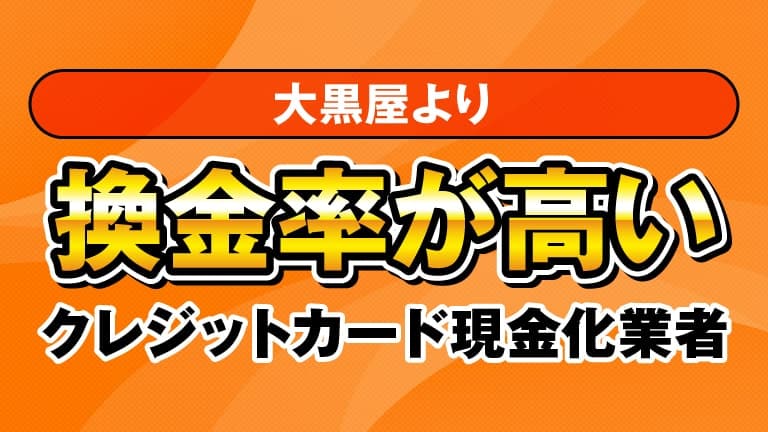 大黒屋より換金率が高いクレジットカード現金化業者