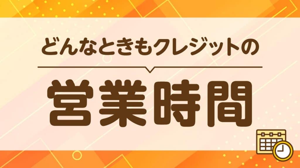どんなときもクレジットの営業時間