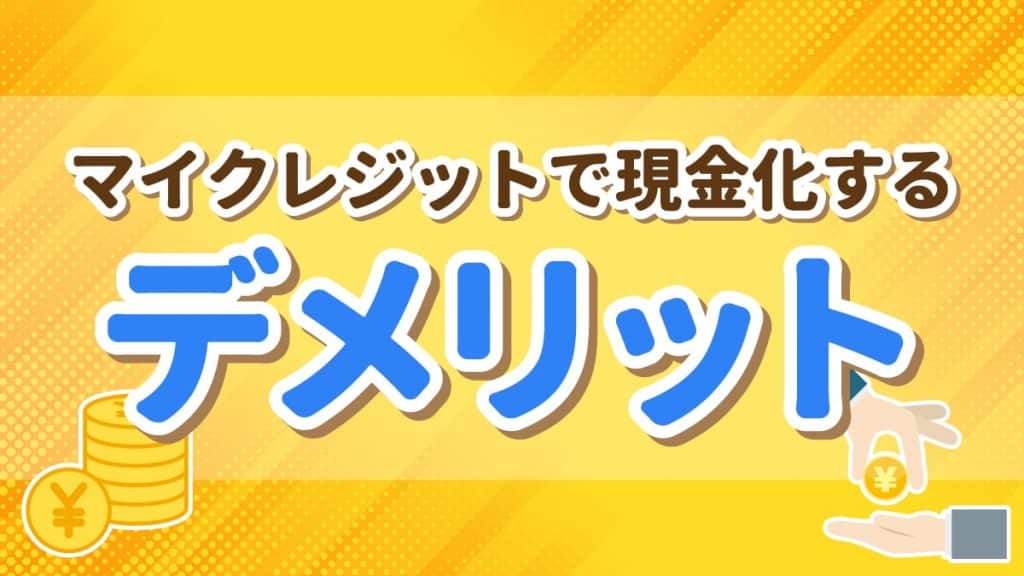 マイクレジットで現金化するデメリット